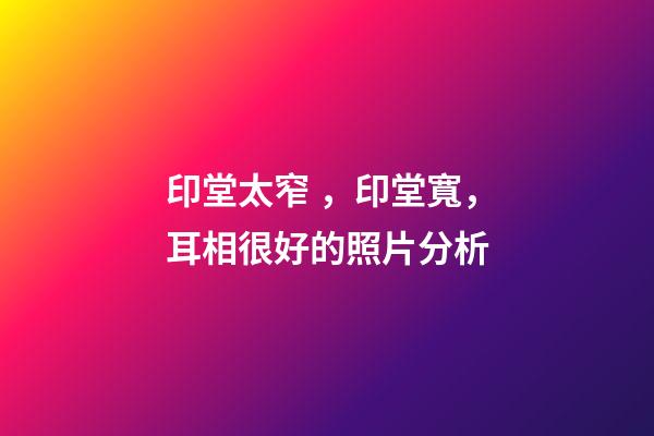 印堂太窄，印堂寬，耳相很好的照片分析